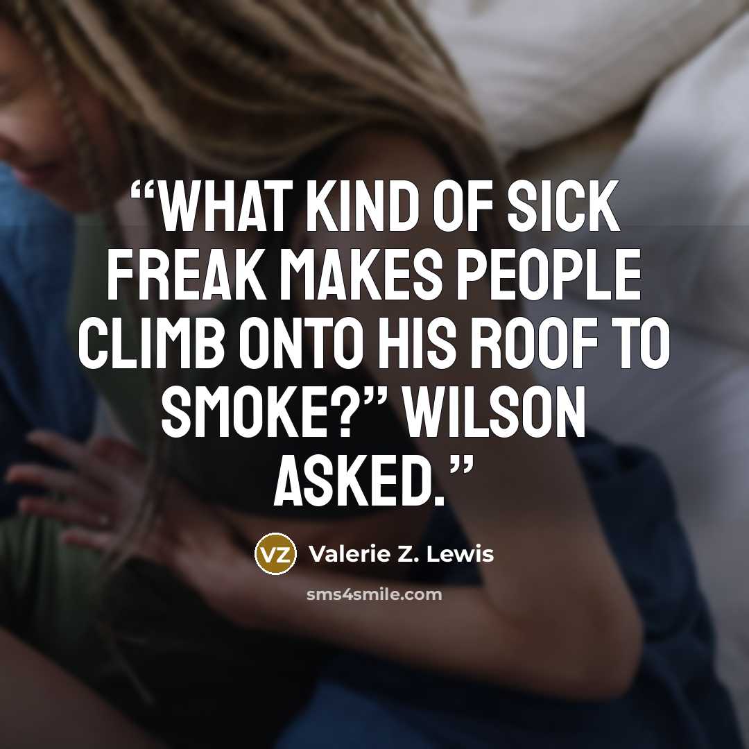 “What kind of sick freak makes people climb onto his roof to smoke?” Wilson asked.” quote by Valerie Z. Lewis