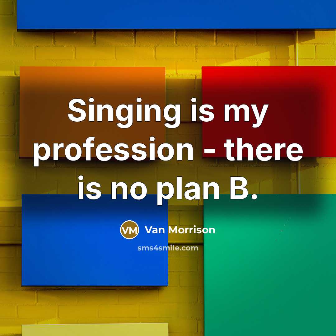 “Singing is my profession - there is no plan B.” quote by Van Morrison