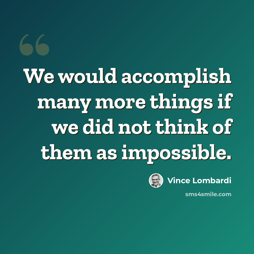 “We would accomplish many more things if we did not think of them as impossible.” quote by Vince Lombardi