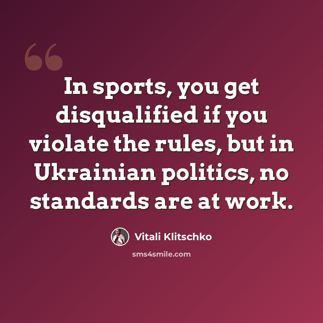 “In sports, you get disqualified if you violate the rules, but in Ukrainian politics, no standards are at work.” quote by Vitali Klitschko