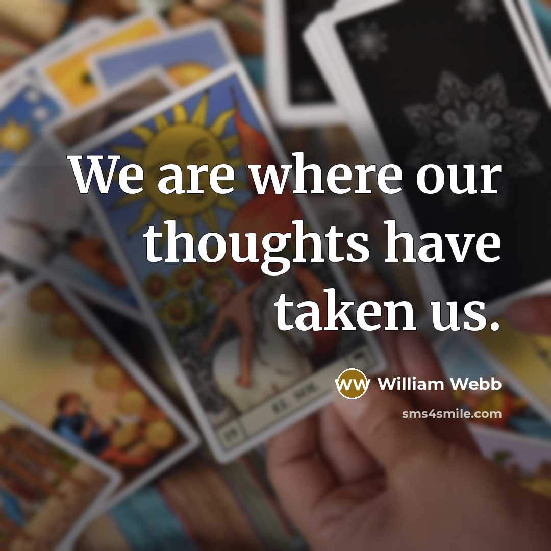 “We are where our thoughts have taken us.” quote by William Webb