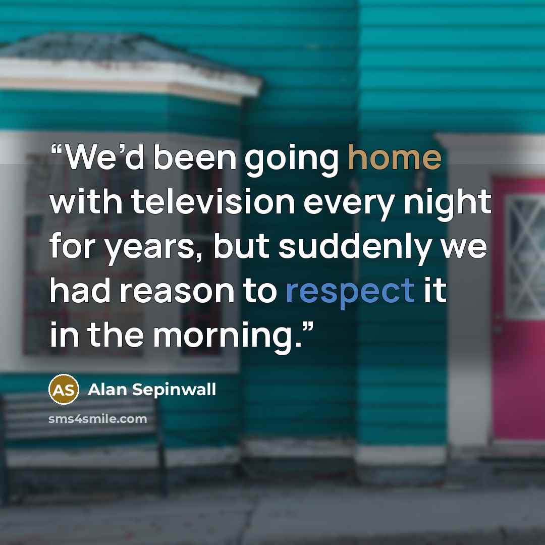 “We’d been going home with television every night for years, but suddenly we had reason to respect it in the morning.” quote by Alan Sepinwall