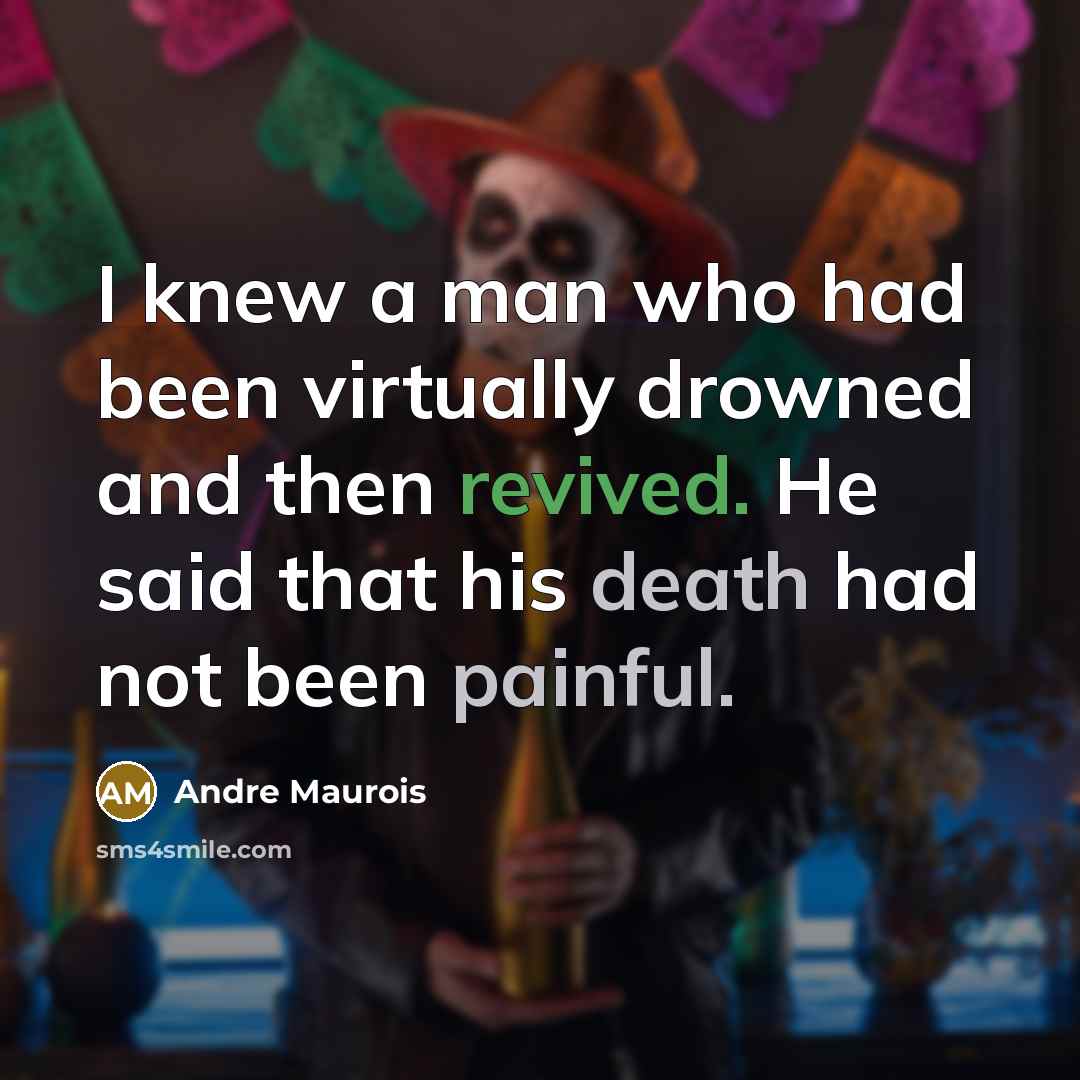 “I knew a man who had been virtually drowned and then revived. He said that his death had not been painful.” quote by Andre Maurois