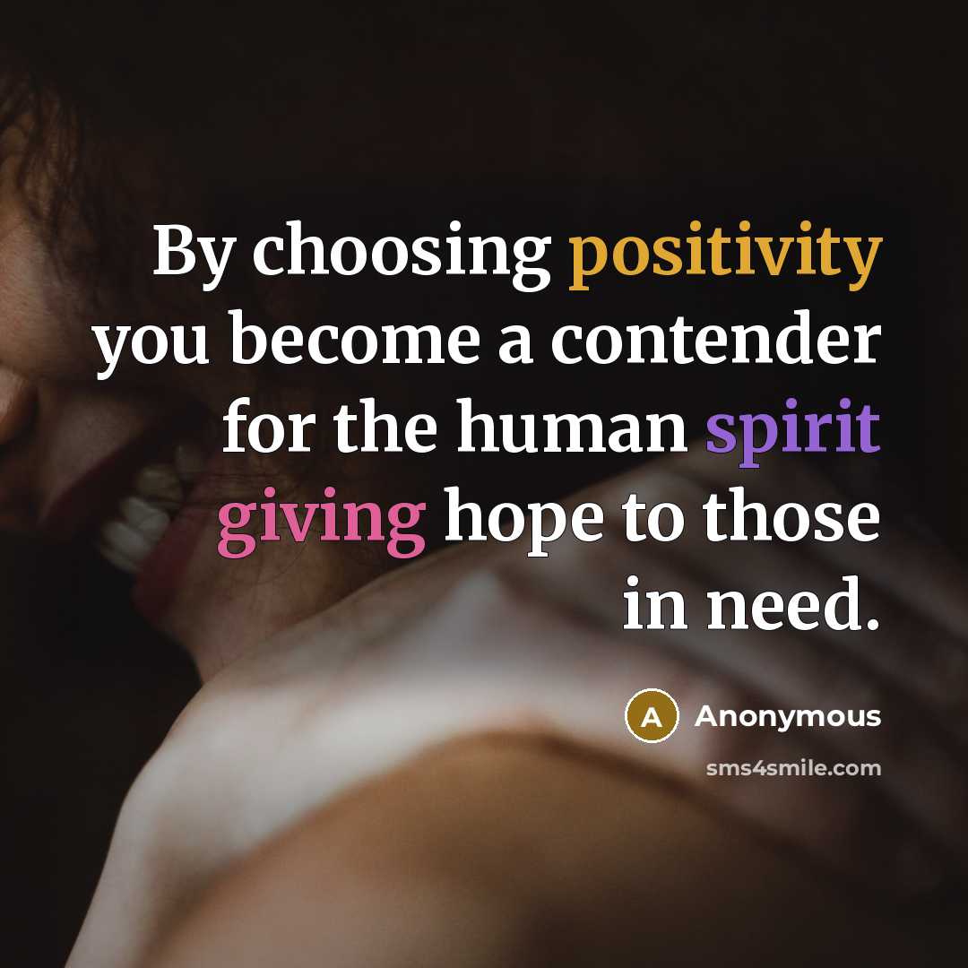 “By choosing positivity you become a contender for the human spirit giving hope to those in need.” quote by Anonymous