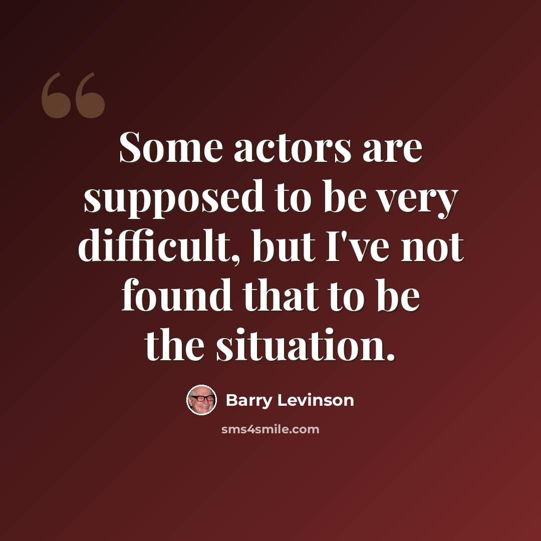 “Some actors are supposed to be very difficult, but I've not found that to be the situation.” quote by Barry Levinson