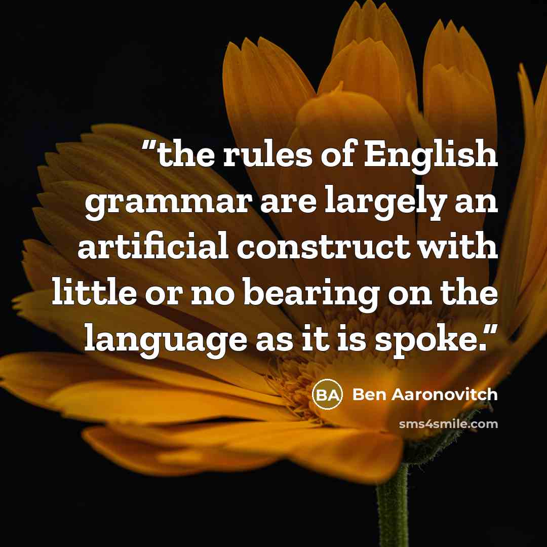 “the rules of English grammar are largely an artificial construct with little or no bearing on the language as it is spoke.” quote by Ben Aaronovitch