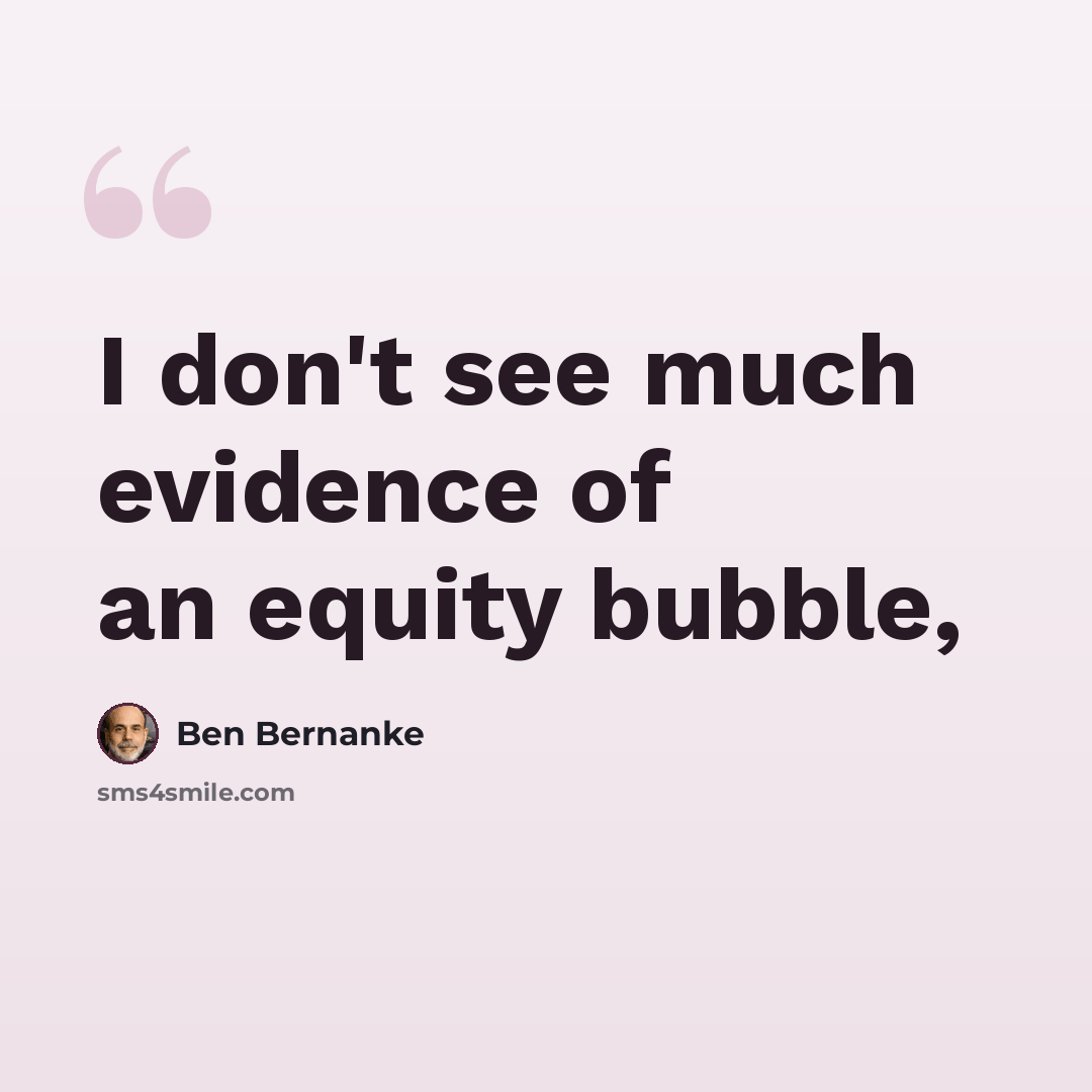 “I don't see much evidence of an equity bubble,” quote by Ben Bernanke