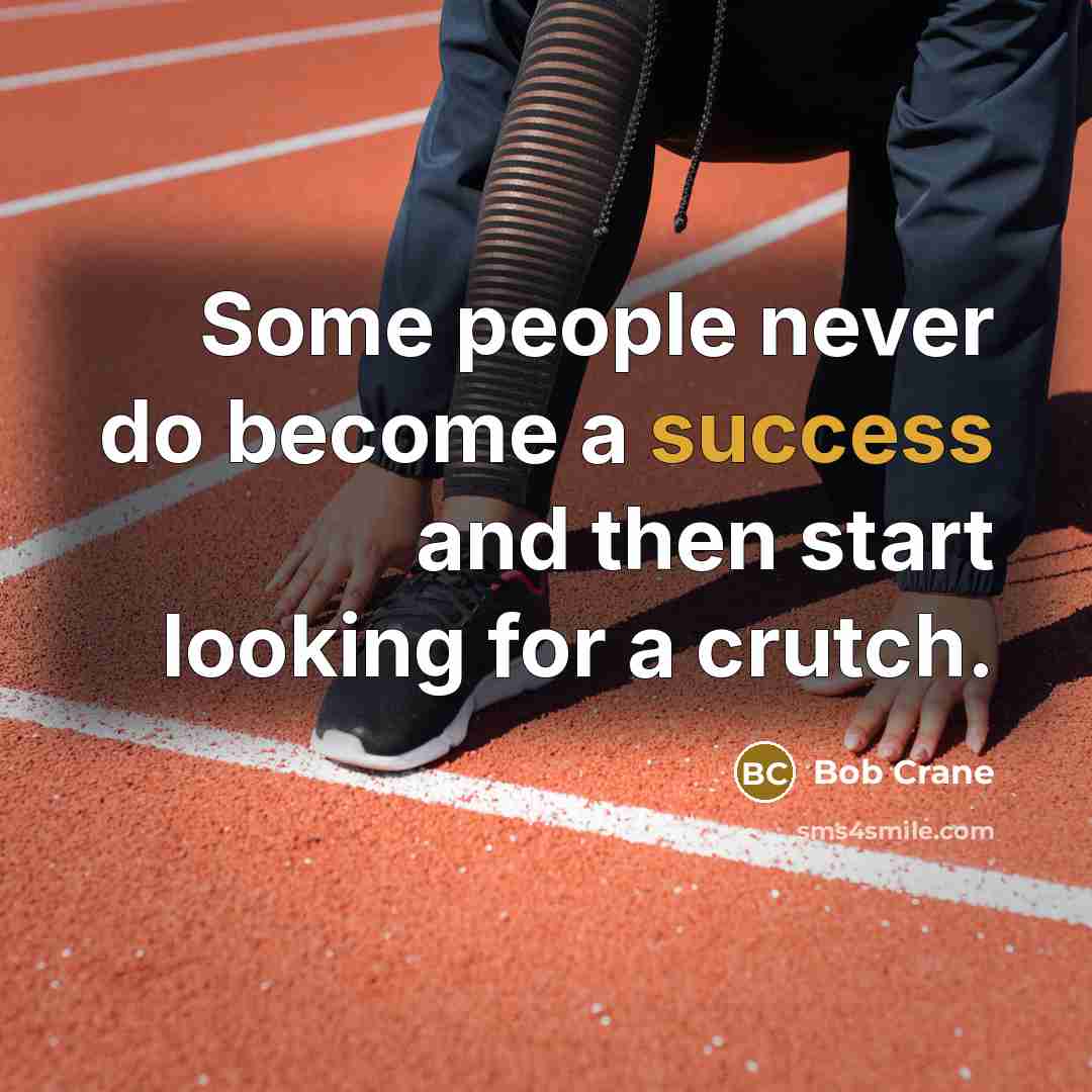 “Some people never do become a success and then start looking for a crutch.” quote by Bob Crane