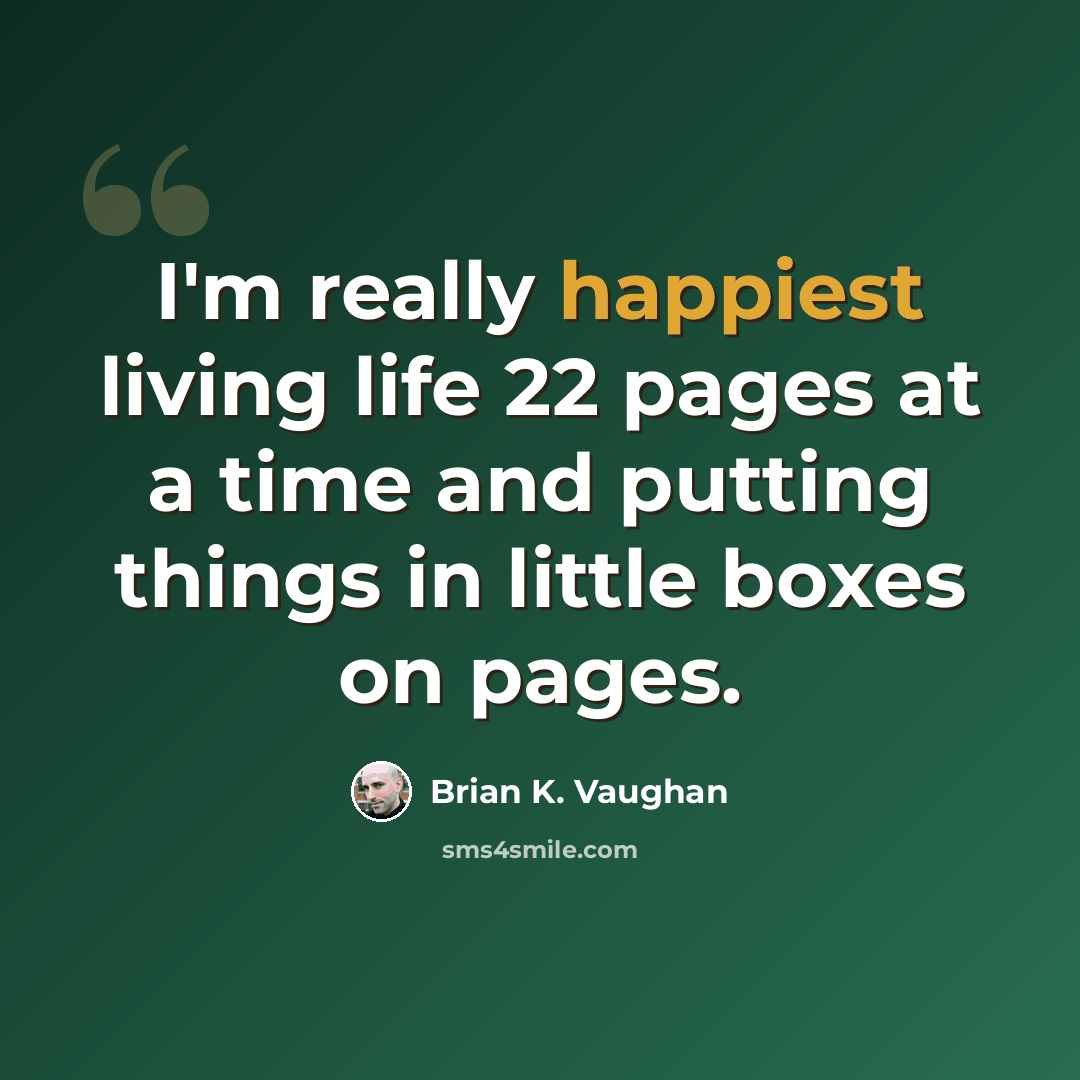 “I'm really happiest living life 22 pages at a time and putting things in little boxes on pages.” quote by Brian K. Vaughan