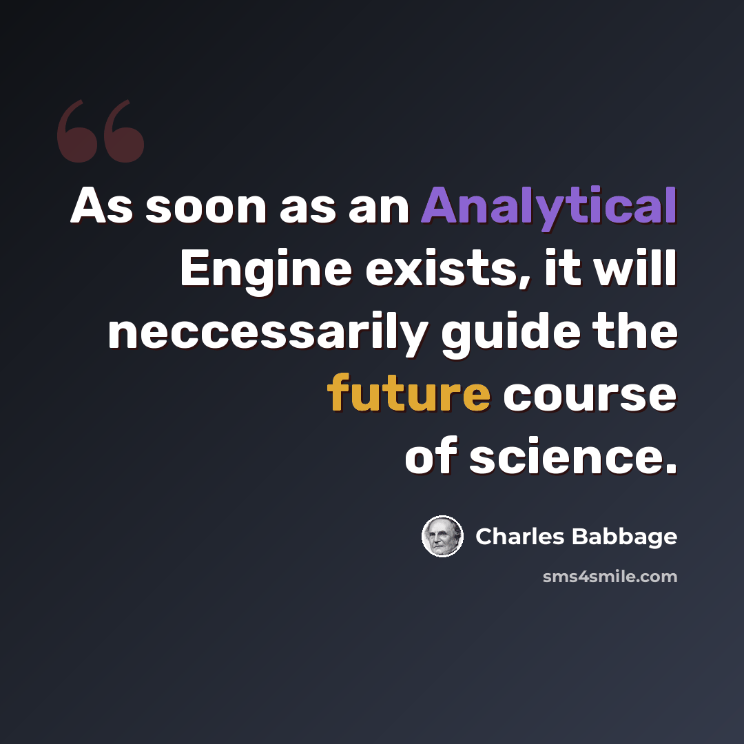 “As soon as an Analytical Engine exists, it will neccessarily guide the future course of science.” quote by Charles Babbage