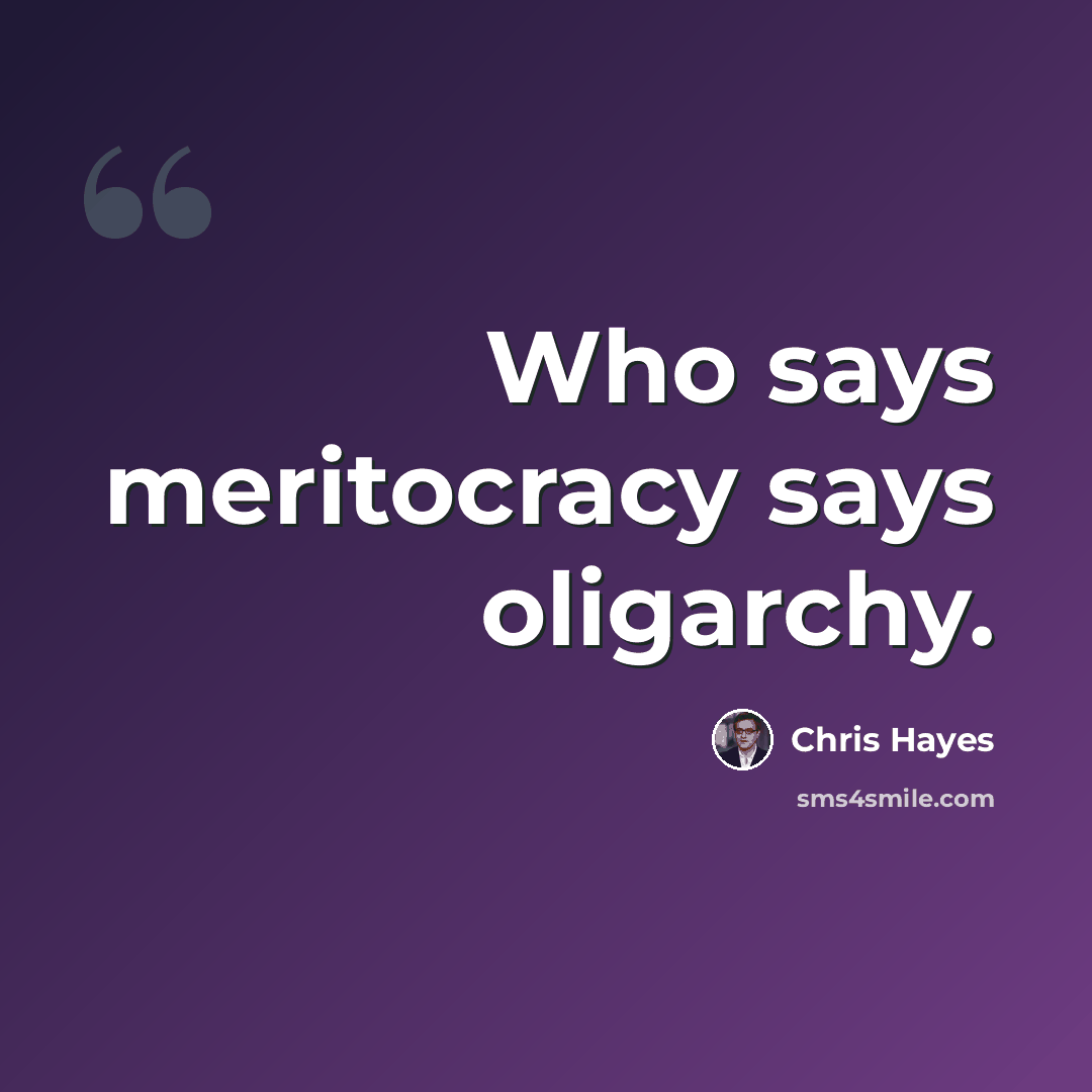 “Who says meritocracy says oligarchy.” quote by Chris Hayes
