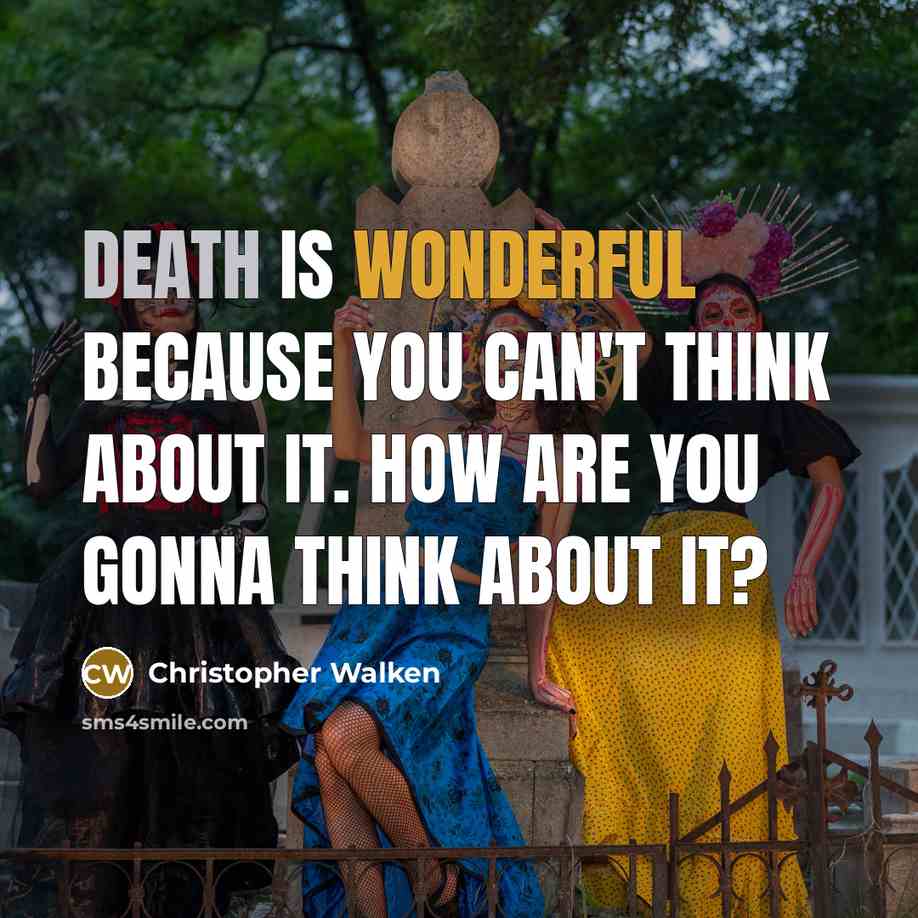 “Death is wonderful because you can't think about it. How are you gonna think about it?” quote by Christopher Walken