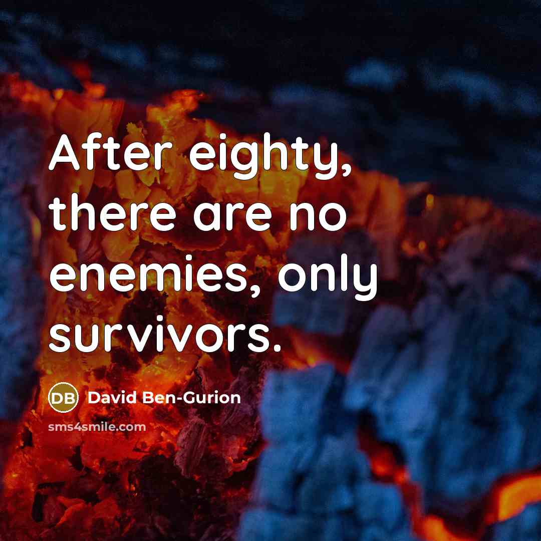 “After eighty, there are no enemies, only survivors.” quote by David Ben-Gurion