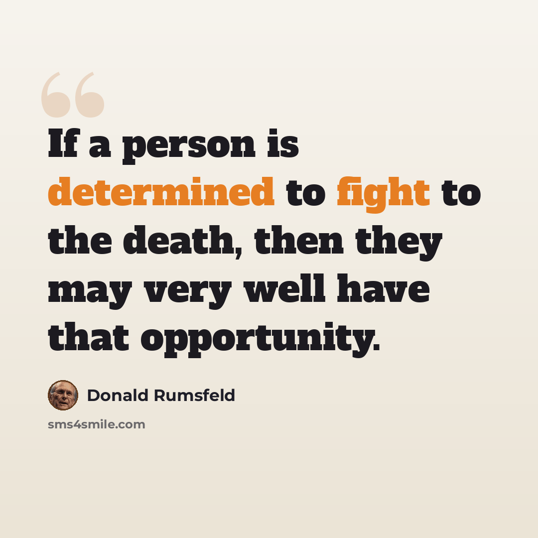 “If a person is determined to fight to the death, then they may very well have that opportunity.” quote by Donald Rumsfeld
