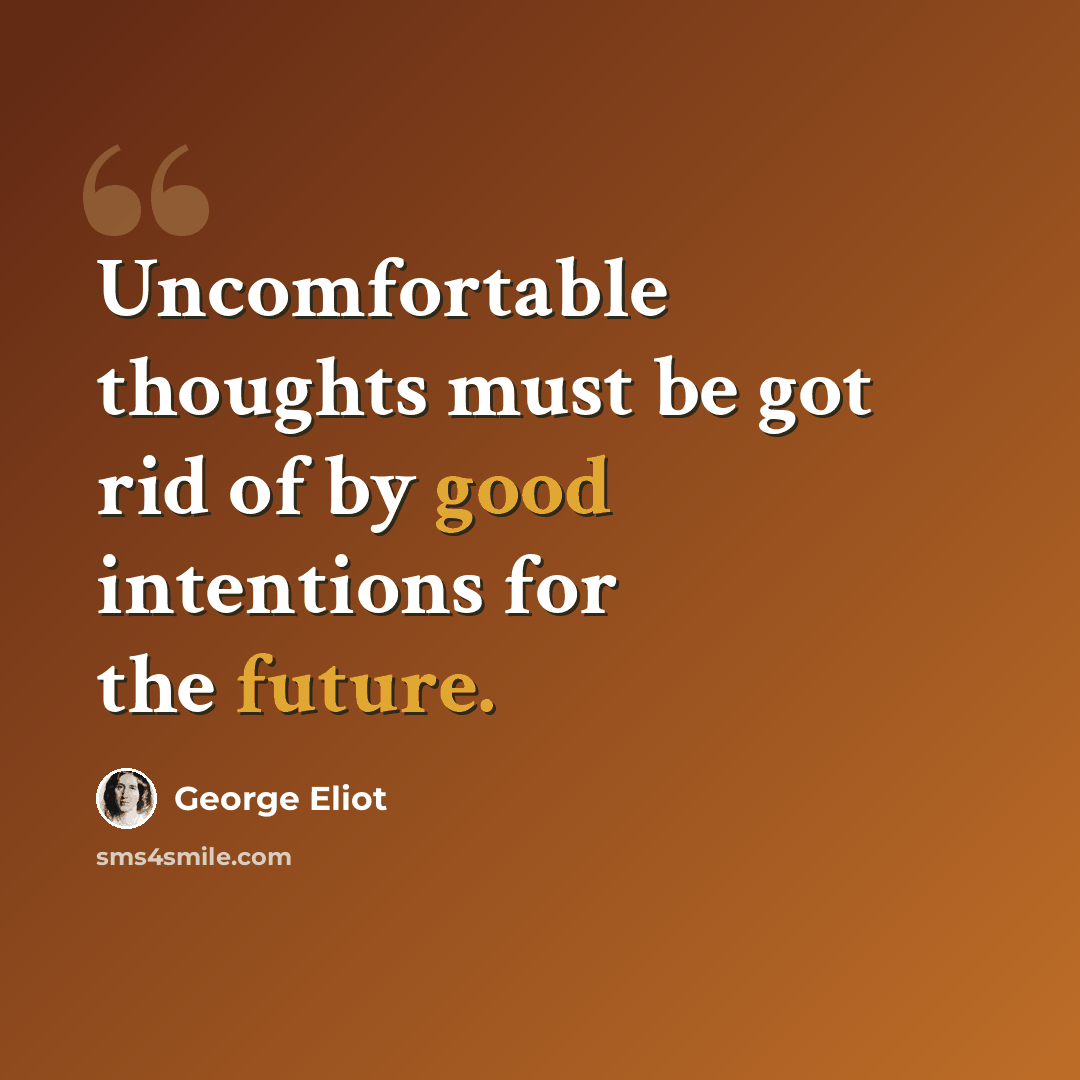 “Uncomfortable thoughts must be got rid of by good intentions for the future.” quote by George Eliot