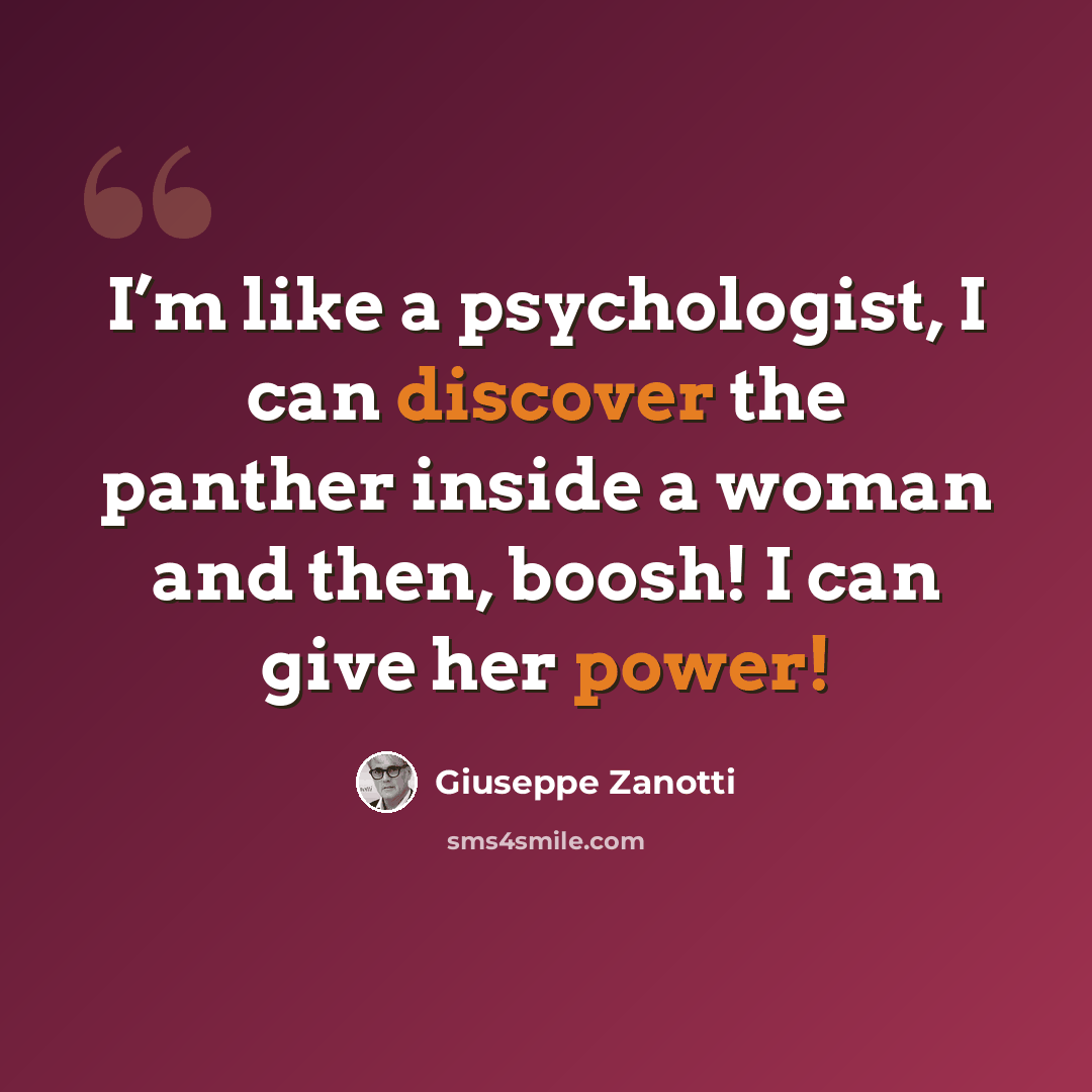 “I’m like a psychologist, I can discover the panther inside a woman and then, boosh! I can give her power!” quote by Giuseppe Zanotti