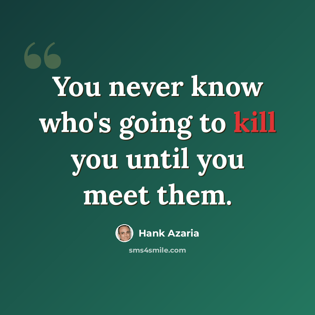 “You never know who's going to kill you until you meet them.” quote by Hank Azaria