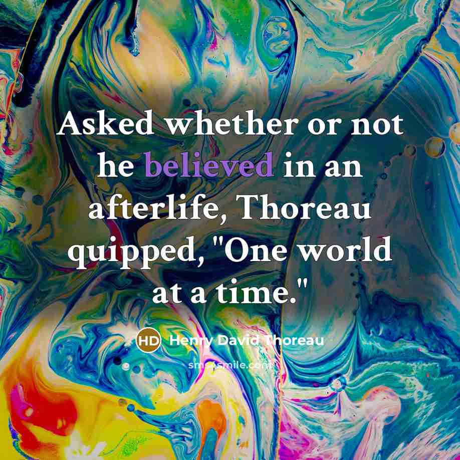 “Asked whether or not he believed in an afterlife, Thoreau quipped, "One world at a time."” quote by Henry David Thoreau