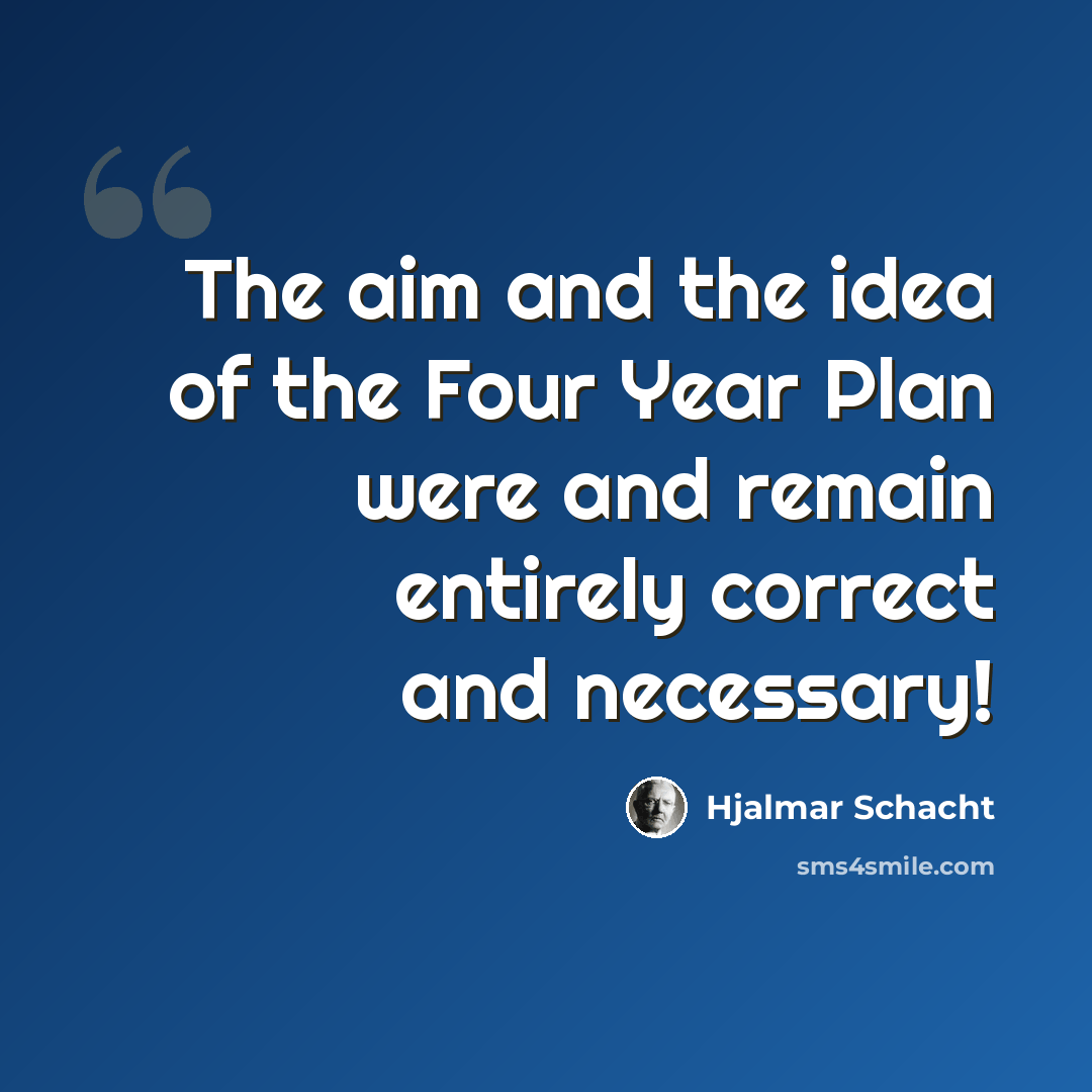 “The aim and the idea of the Four Year Plan were and remain entirely correct and necessary!” quote by Hjalmar Schacht