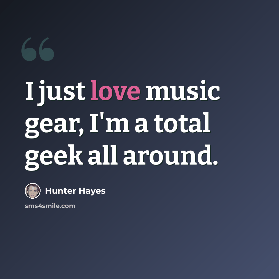 “I just love music gear, I'm a total geek all around.” quote by Hunter Hayes