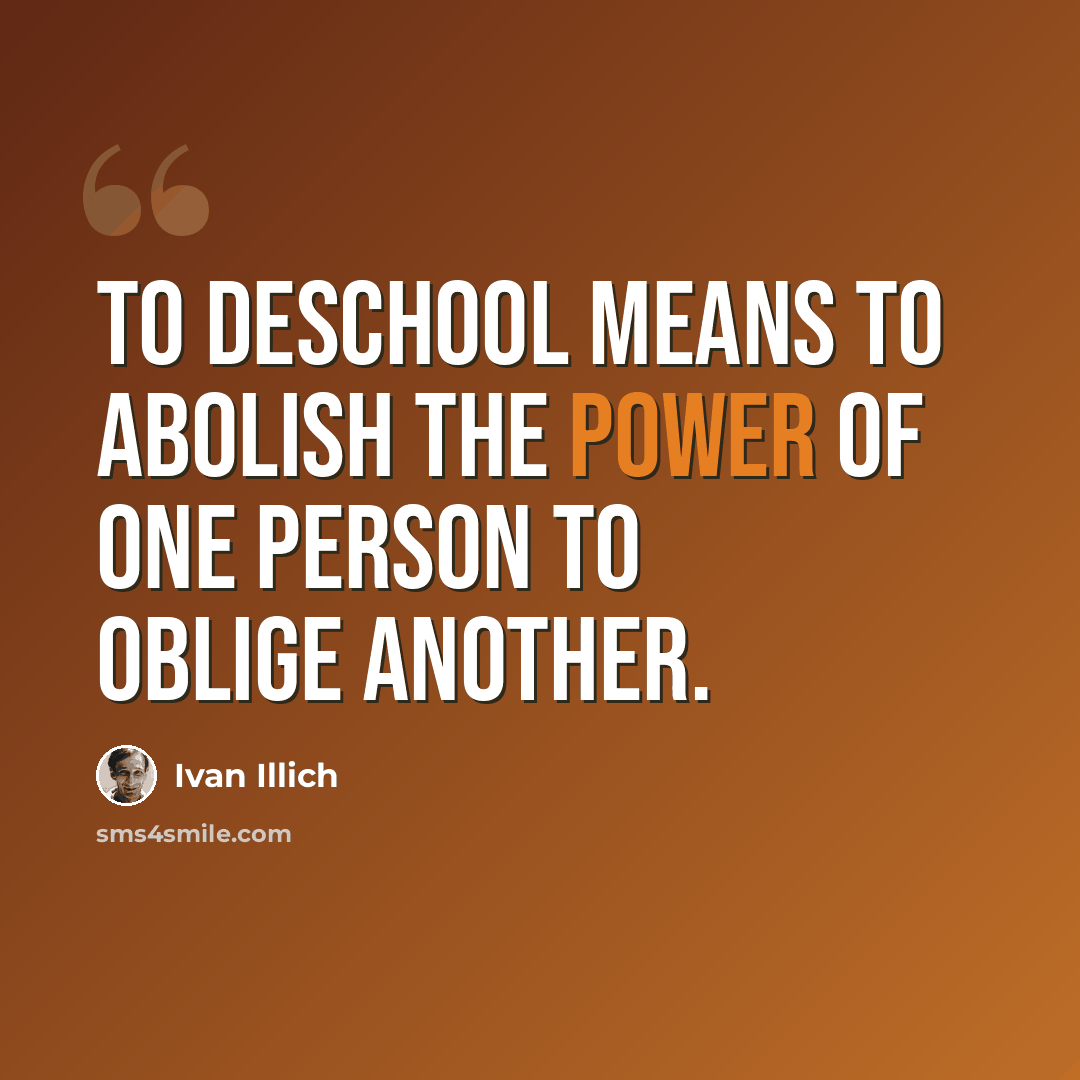 “To deschool means to abolish the power of one person to oblige another.” quote by Ivan Illich