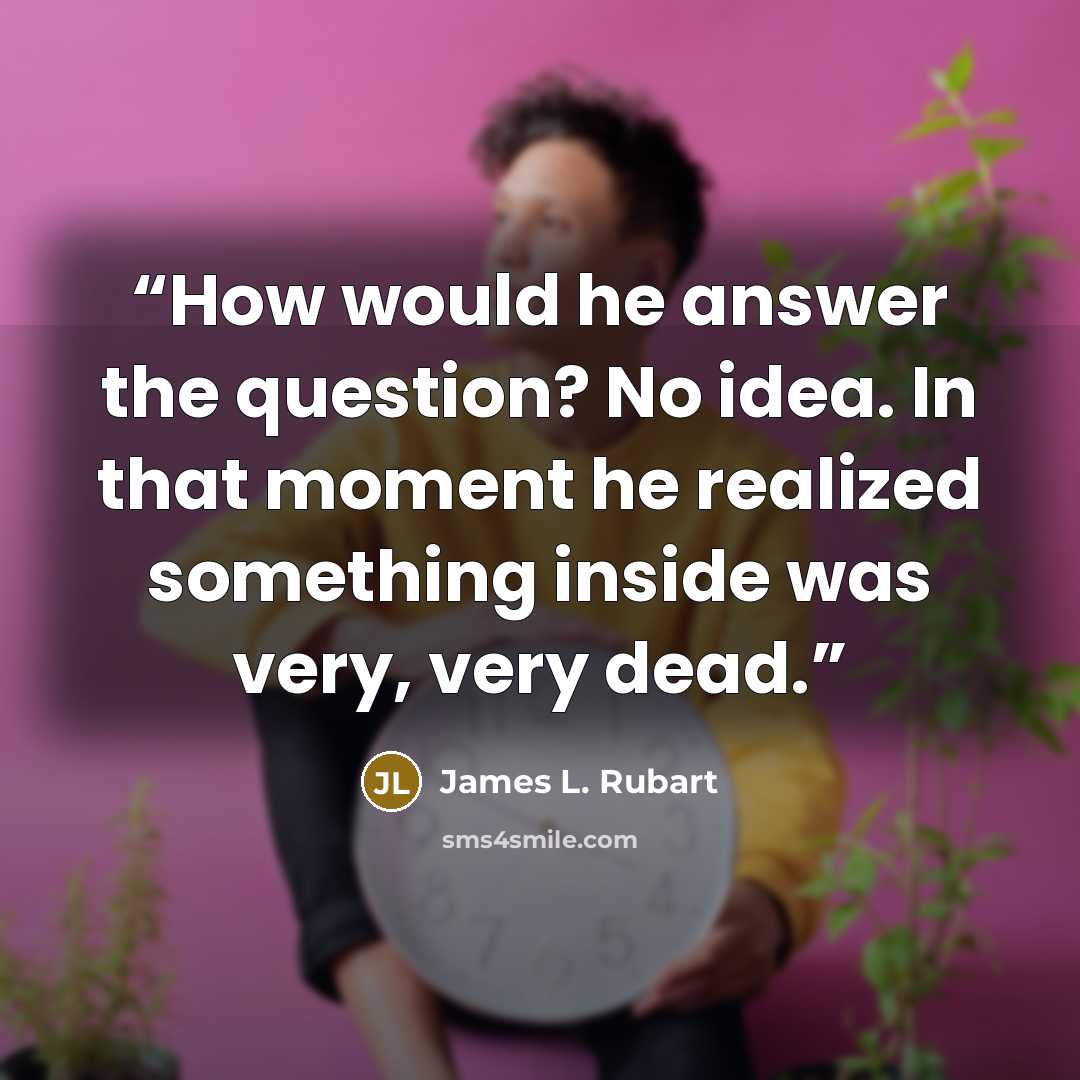 “How would he answer the question? No idea. In that moment he realized something inside was very, very dead.” quote by James L. Rubart