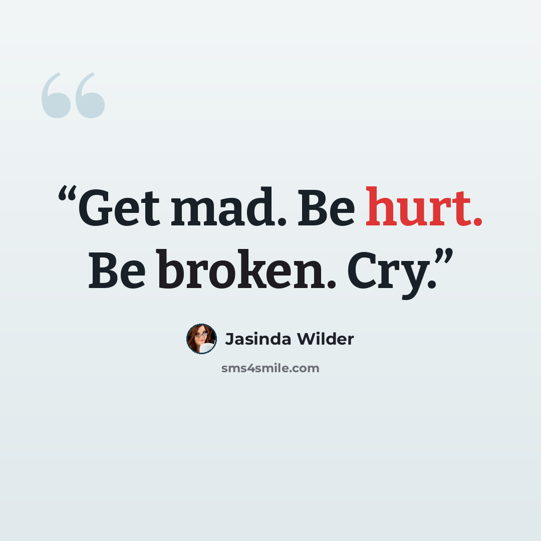 “Get mad. Be hurt. Be broken. Cry.” quote by Jasinda Wilder