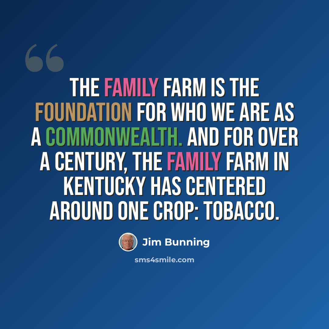 “The family farm is the foundation for who we are as a Commonwealth. And for over a century, the family farm in Kentucky has centered around one crop: tobacco.” quote by Jim Bunning