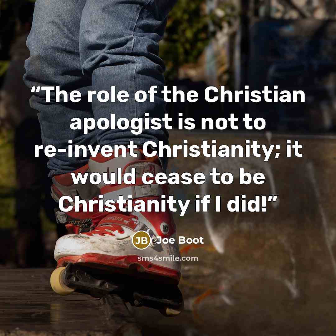 “The role of the Christian apologist is not to re-invent Christianity; it would cease to be Christianity if I did!” quote by Joe Boot