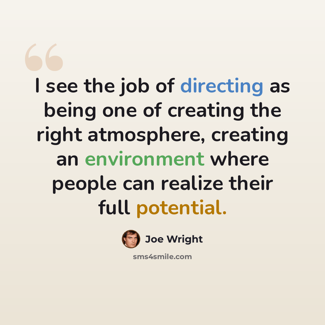 “I see the job of directing as being one of creating the right atmosphere, creating an environment where people can realize their full potential.” quote by Joe Wright