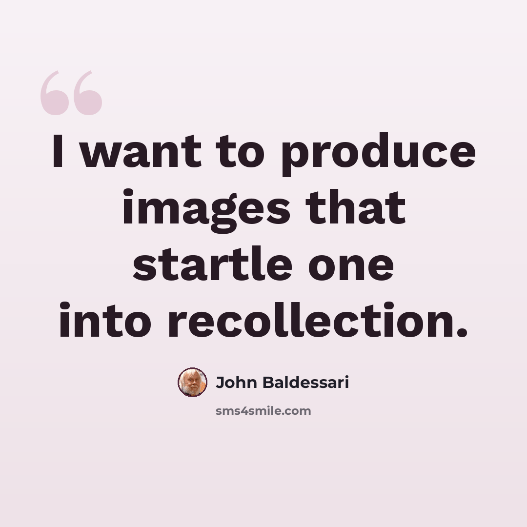 “I want to produce images that startle one into recollection.” quote by John Baldessari