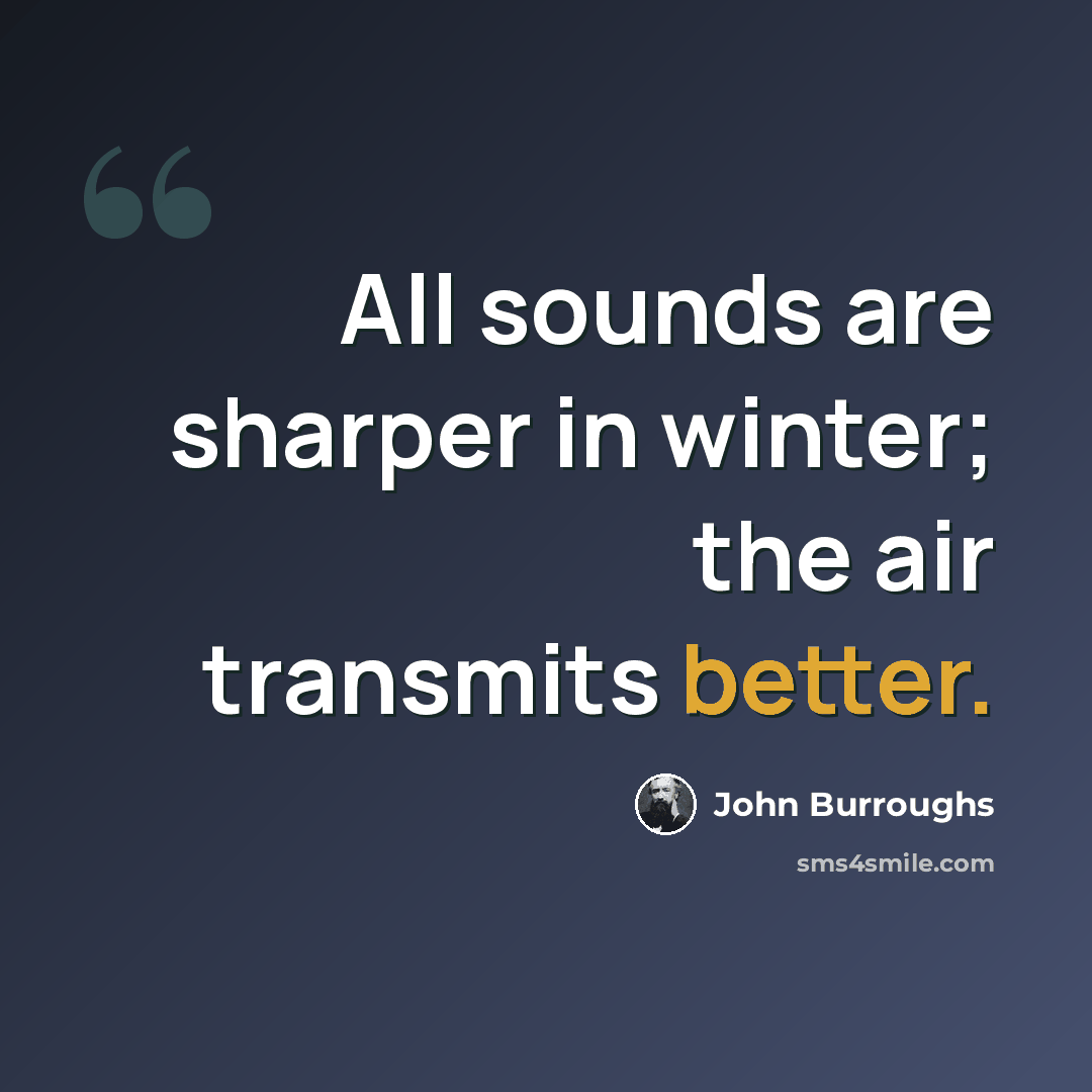 “All sounds are sharper in winter; the air transmits better.” quote by John Burroughs