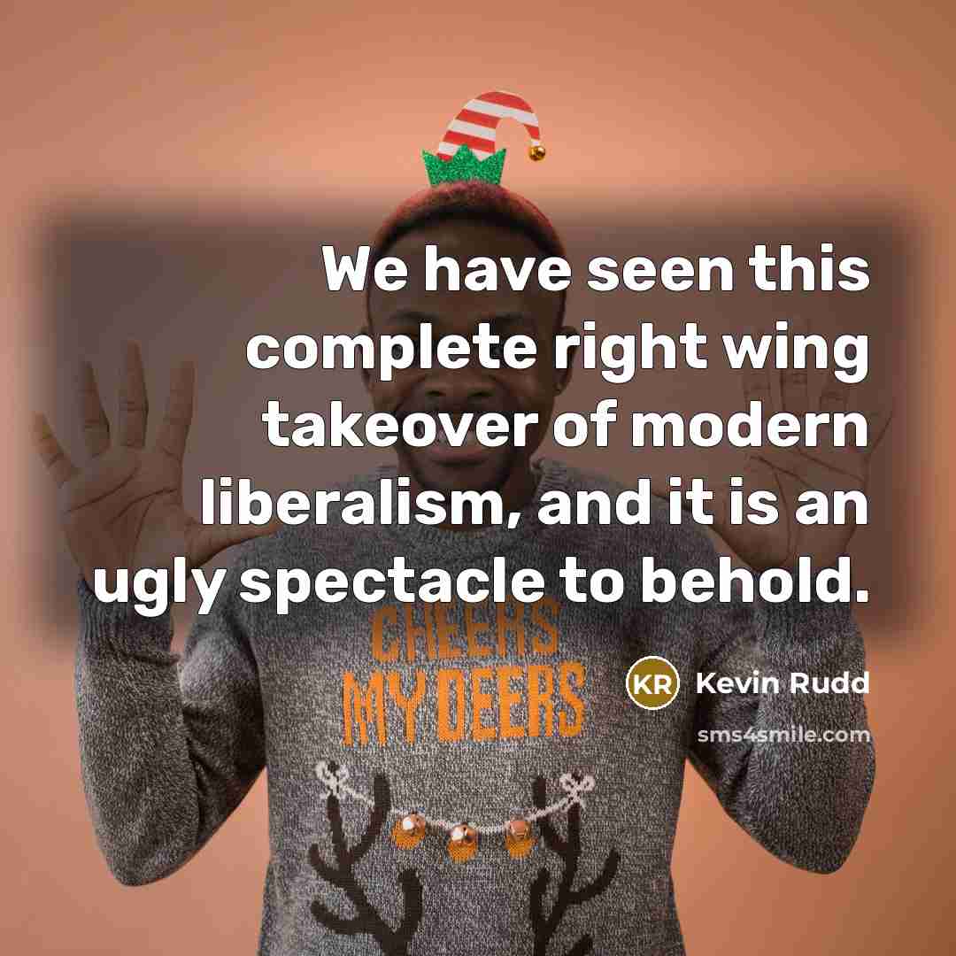 “We have seen this complete right wing takeover of modern liberalism, and it is an ugly spectacle to behold.” quote by Kevin Rudd