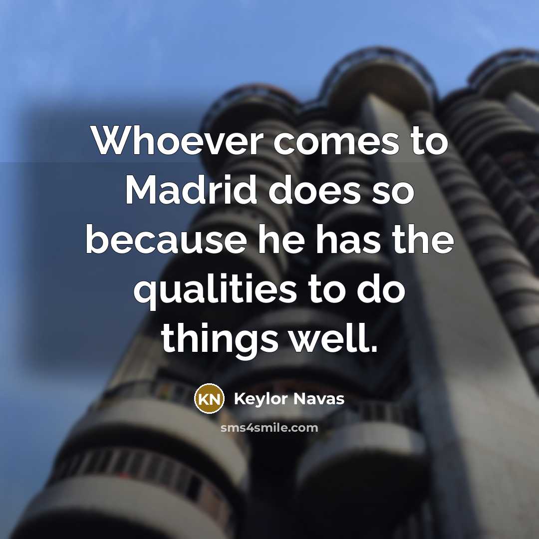 “Whoever comes to Madrid does so because he has the qualities to do things well.” quote by Keylor Navas