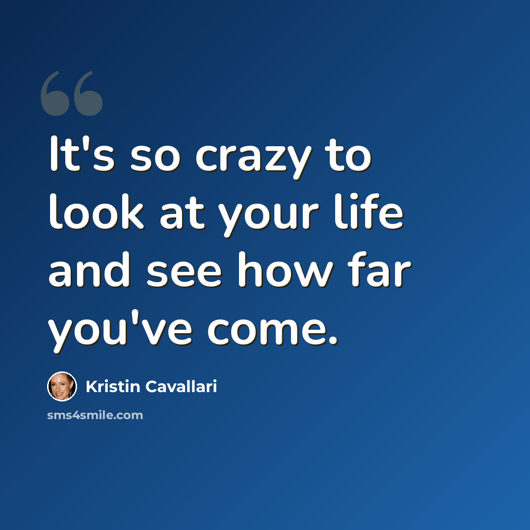 “It's so crazy to look at your life and see how far you've come.” quote by Kristin Cavallari