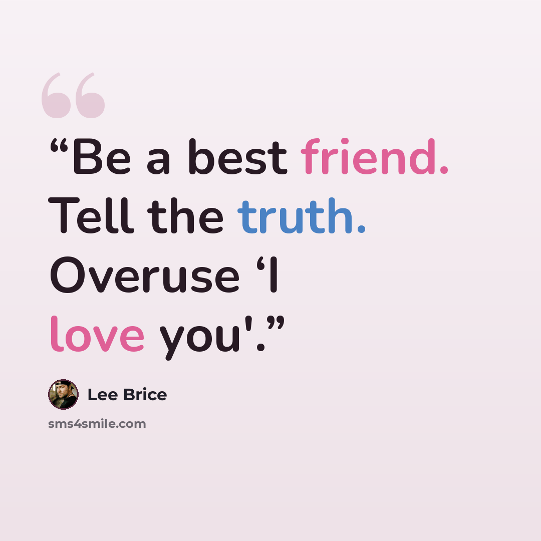 “Be a best friend. Tell the truth. Overuse ‘I love you'.” quote by Lee Brice