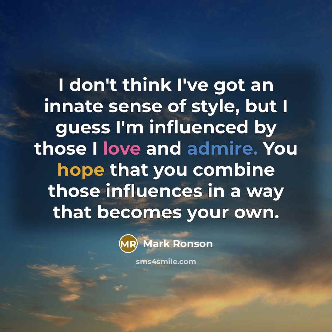 “I don't think I've got an innate sense of style, but I guess I'm influenced by those I love and admire. You hope that you combine those influences in a way that becomes your own.” quote by Mark Ronson