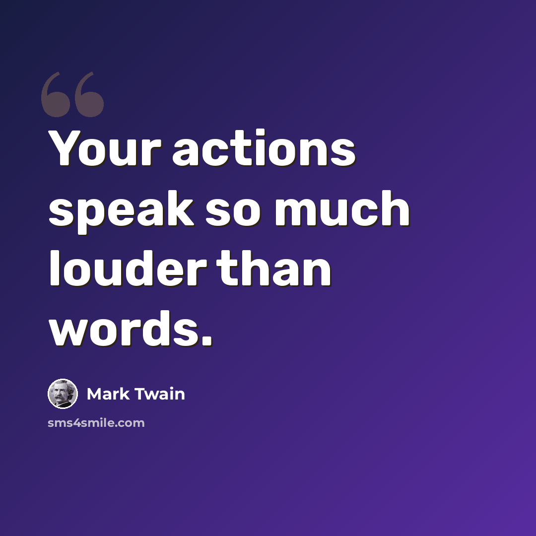 “Your actions speak so much louder than words.” quote by Mark Twain