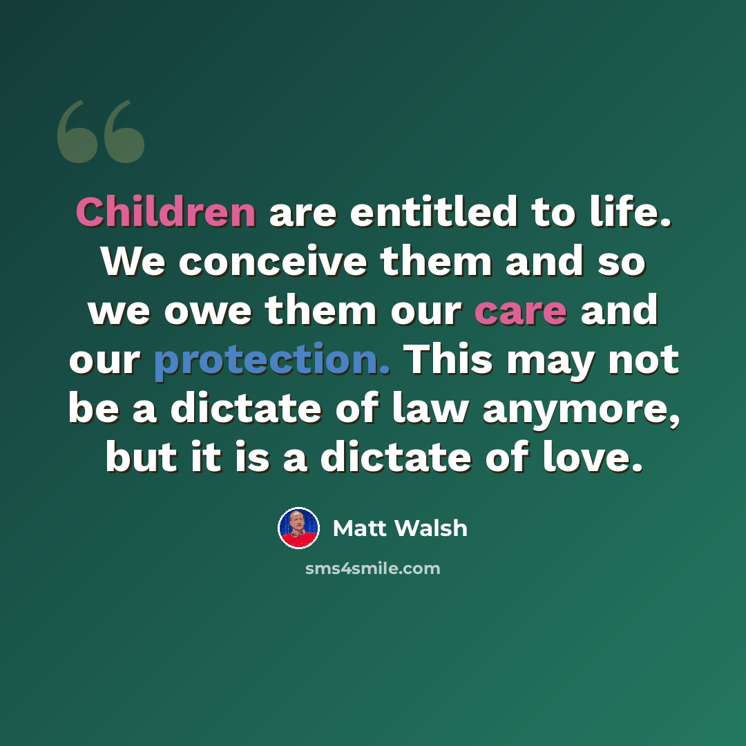 “Children are entitled to life. We conceive them and so we owe them our care and our protection. This may not be a dictate of law anymore, but it is a dictate of love.” quote by Matt Walsh