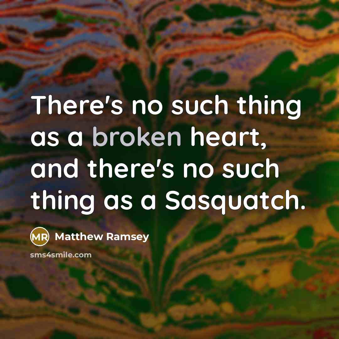 “There's no such thing as a broken heart, and there's no such thing as a Sasquatch.” quote by Matthew Ramsey