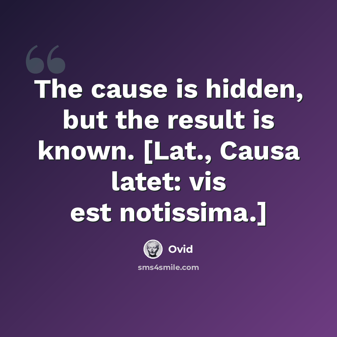 “The cause is hidden, but the result is known. [Lat., Causa latet: vis est notissima.]” quote by Ovid