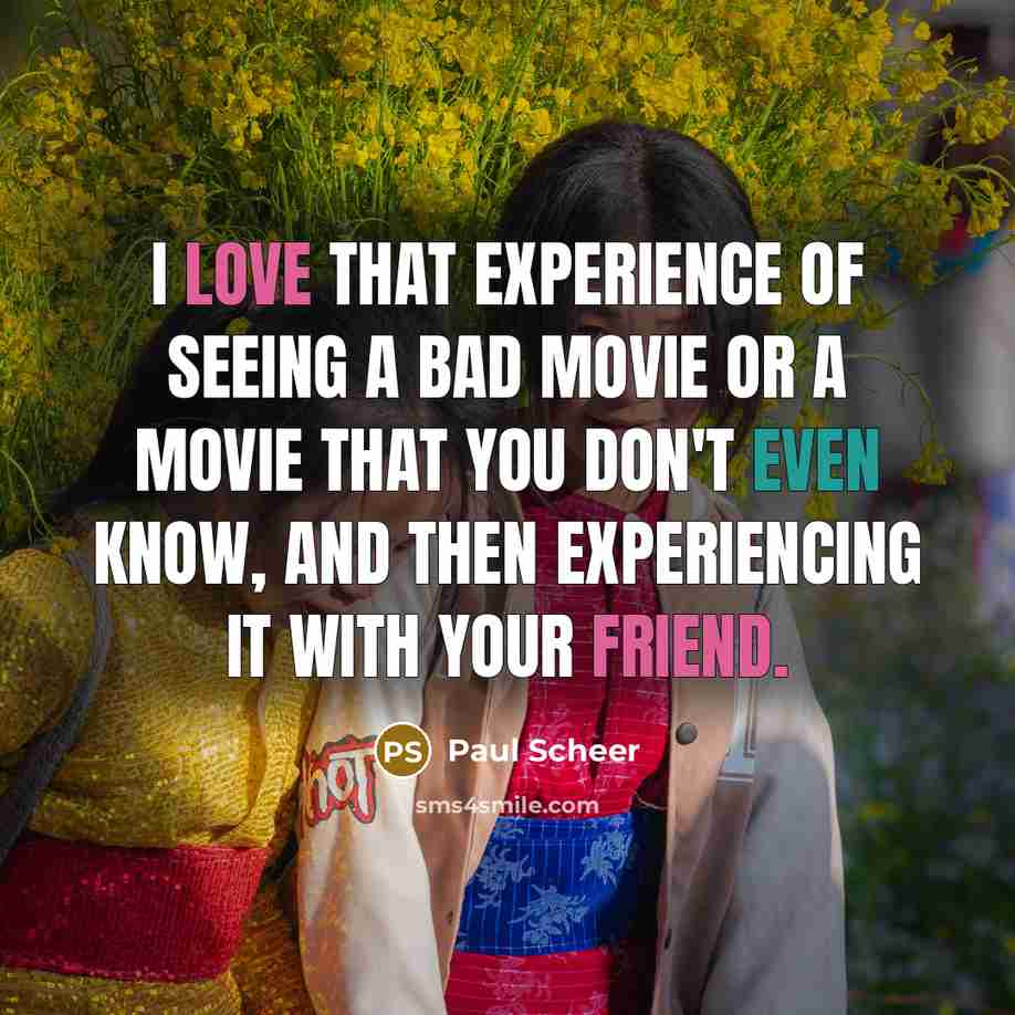 “I love that experience of seeing a bad movie or a movie that you don't even know, and then experiencing it with your friend.” quote by Paul Scheer