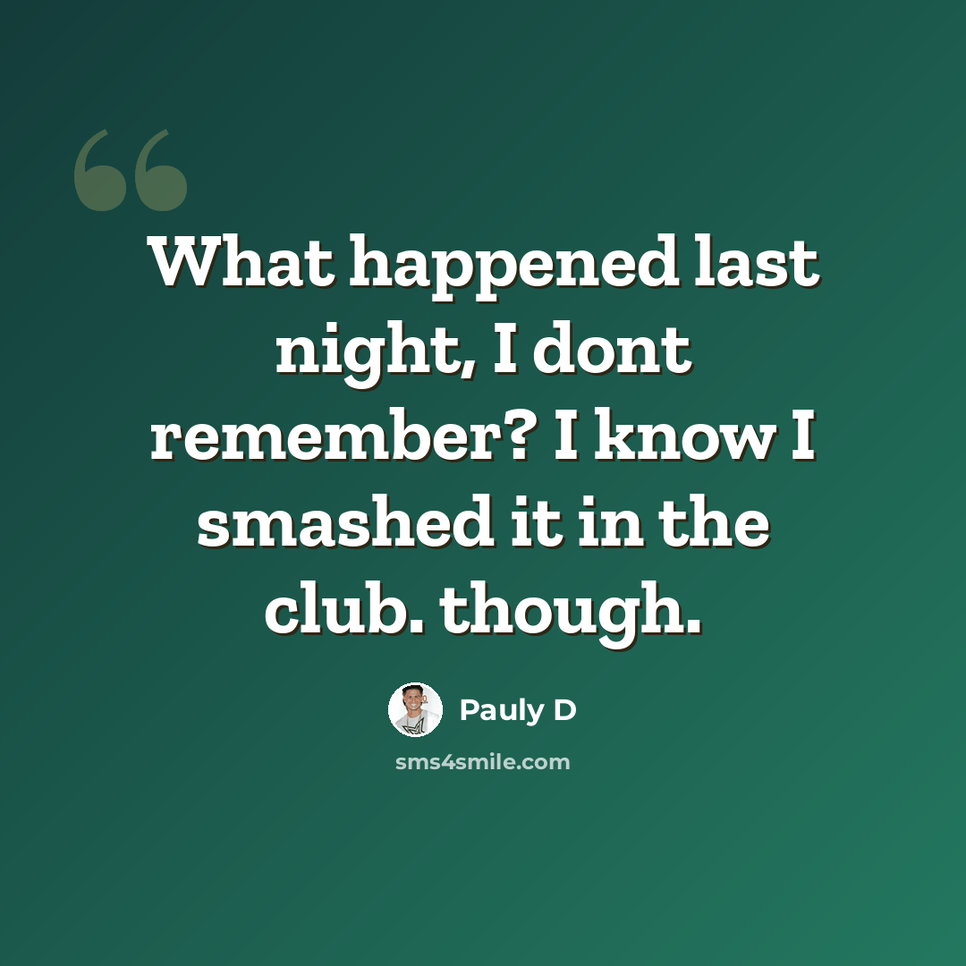 “What happened last night, I dont remember? I know I smashed it in the club. though.” quote by Pauly D