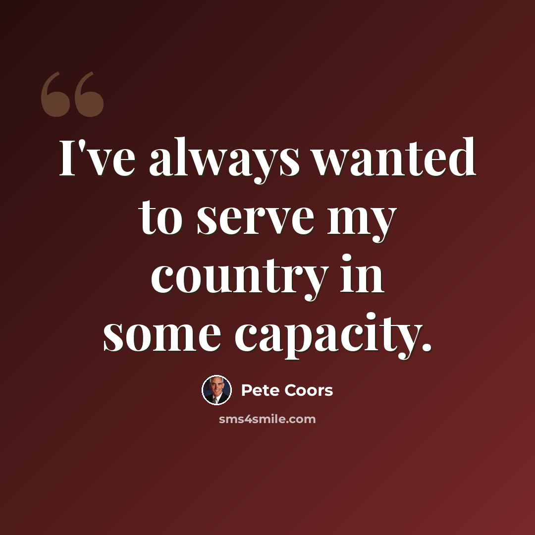 “I've always wanted to serve my country in some capacity.” quote by Pete Coors