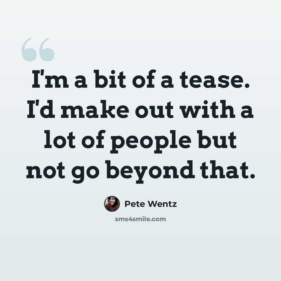 “I'm a bit of a tease. I'd make out with a lot of people but not go beyond that.” quote by Pete Wentz