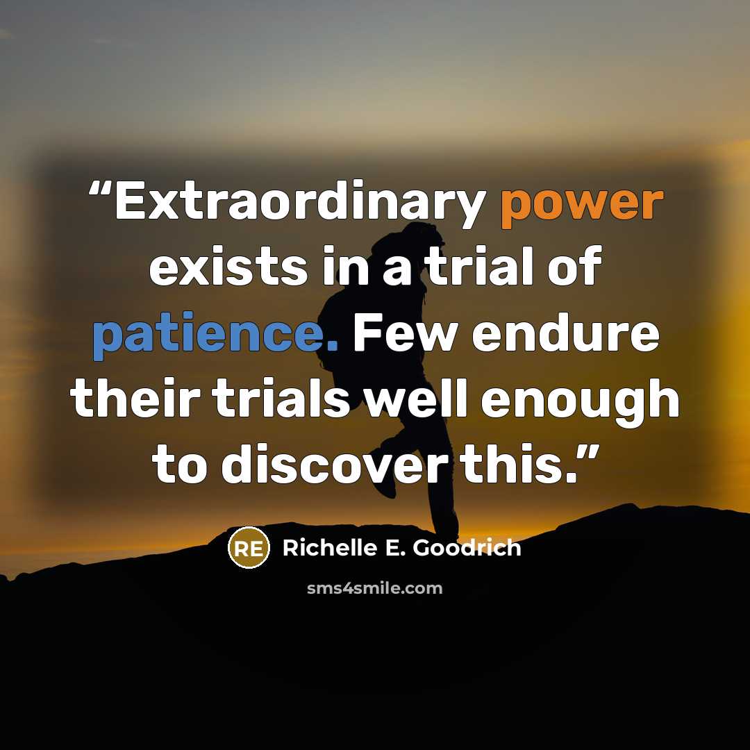 “Extraordinary power exists in a trial of patience. Few endure their trials well enough to discover this.” quote by Richelle E. Goodrich