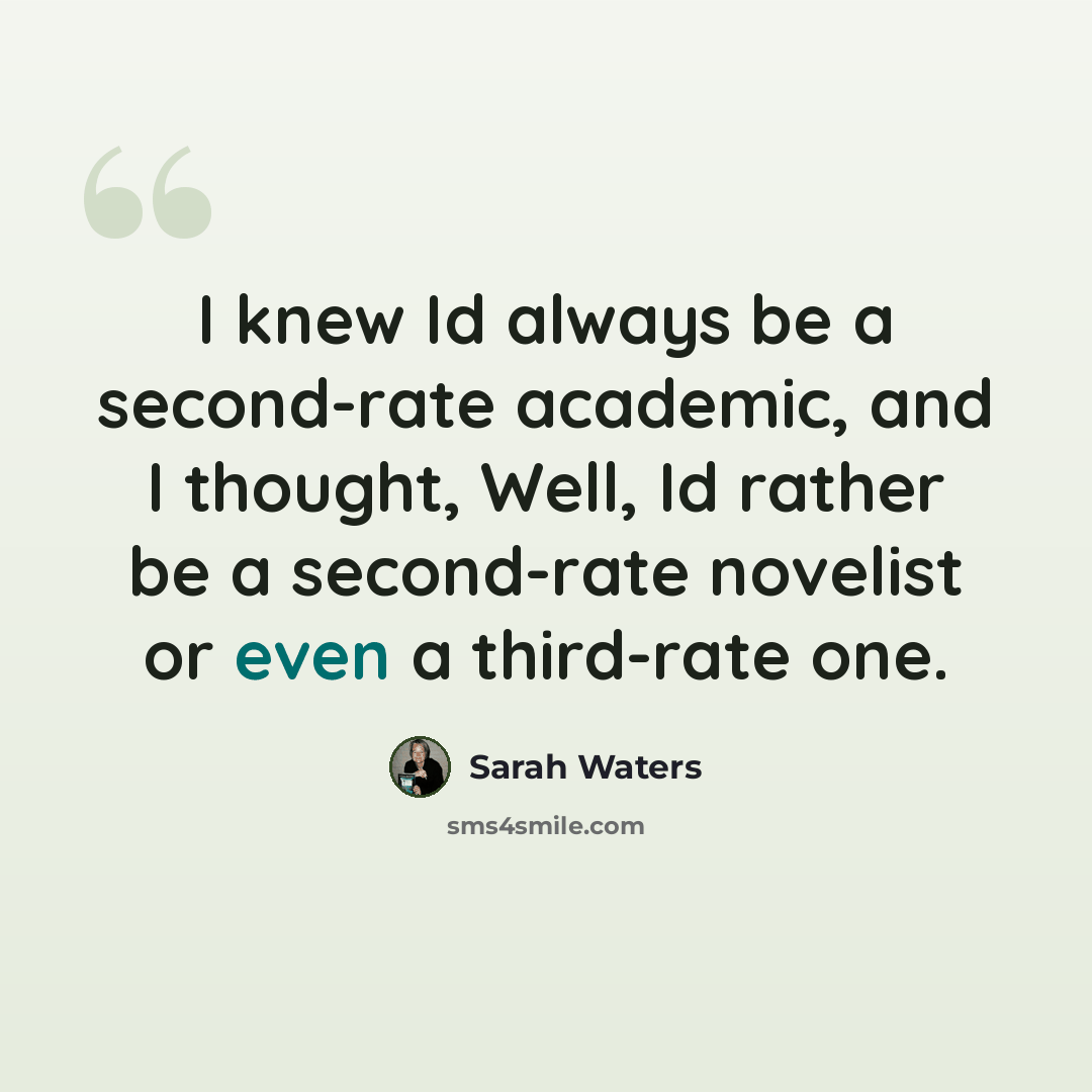 “I knew Id always be a second-rate academic, and I thought, Well, Id rather be a second-rate novelist or even a third-rate one.” quote by Sarah Waters