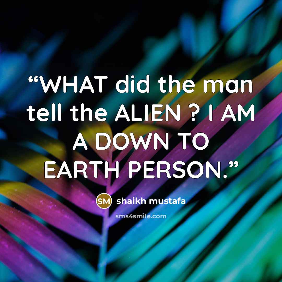 “WHAT did the man tell the ALIEN ? I AM A DOWN TO EARTH PERSON.” quote by shaikh mustafa