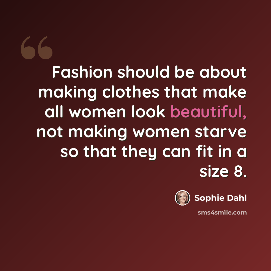 “Fashion should be about making clothes that make all women look beautiful, not making women starve so that they can fit in a size 8.” quote by Sophie Dahl