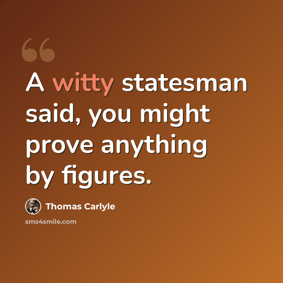 “A witty statesman said, you might prove anything by figures.” quote by Thomas Carlyle
